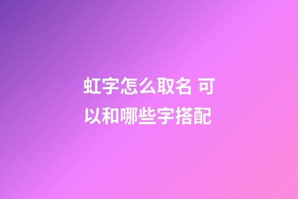 虹字怎么取名 可以和哪些字搭配